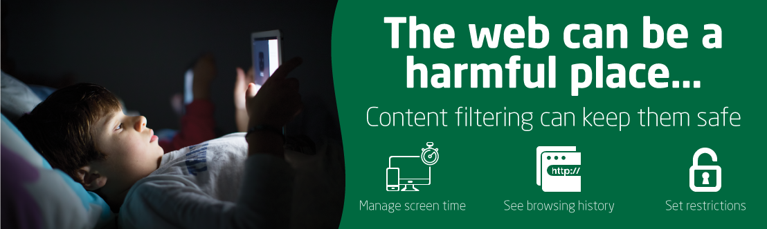 The web can be a harmful place... Content Filtering can keep them safe. Manage screen time. See browsing history. Set
     restrictions.